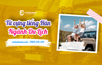 Tổng hợp 60+ từ vựng tiếng Hàn chuyên ngành du lịch