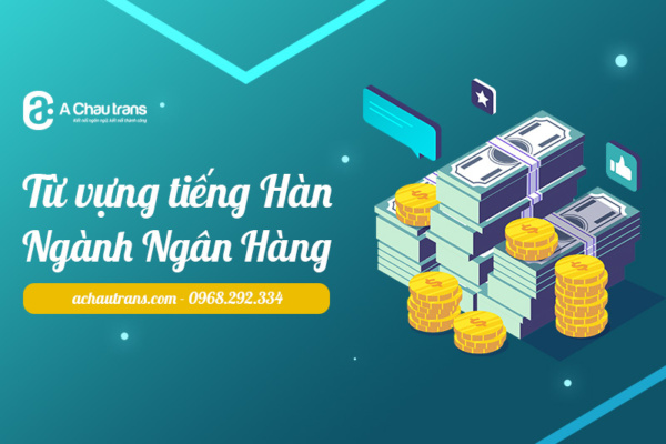 Tổng hợp 100+ từ vựng tiếng Hàn chuyên ngành ngân hàng