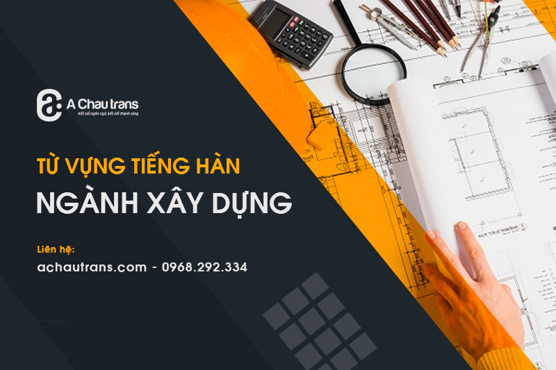 Tổng hợp 100+ từ vựng tiếng Hàn chuyên ngành xây dựng